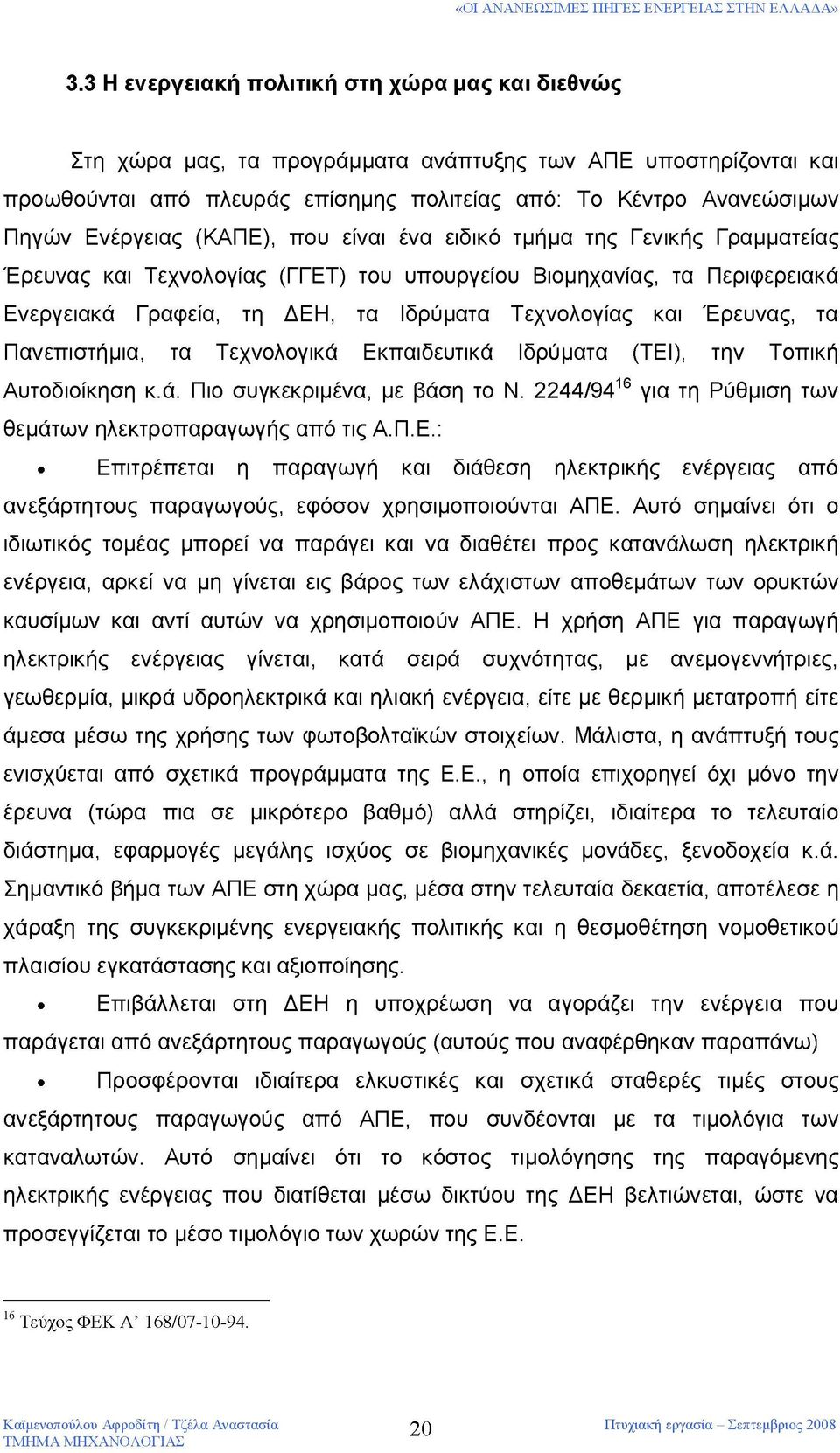 Έρευνας, τα Πανεπιστήμια, τα Τεχνολογικά Εκπαιδευτικά Ιδρύματα (ΤΕΙ), την Τοπική Αυτοδιοίκηση κ.ά. Πιο συγκεκριμένα, με βάση το Ν. 2244/9416 για τη Ρύθμιση των θεμάτων ηλεκτροπαραγωγής από τις Α.Π.Ε.: Επιτρέπεται η παραγωγή και διάθεση ηλεκτρικής ενέργειας από ανεξάρτητους παραγωγούς, εφόσον χρησιμοποιούνται ΑΠΕ.