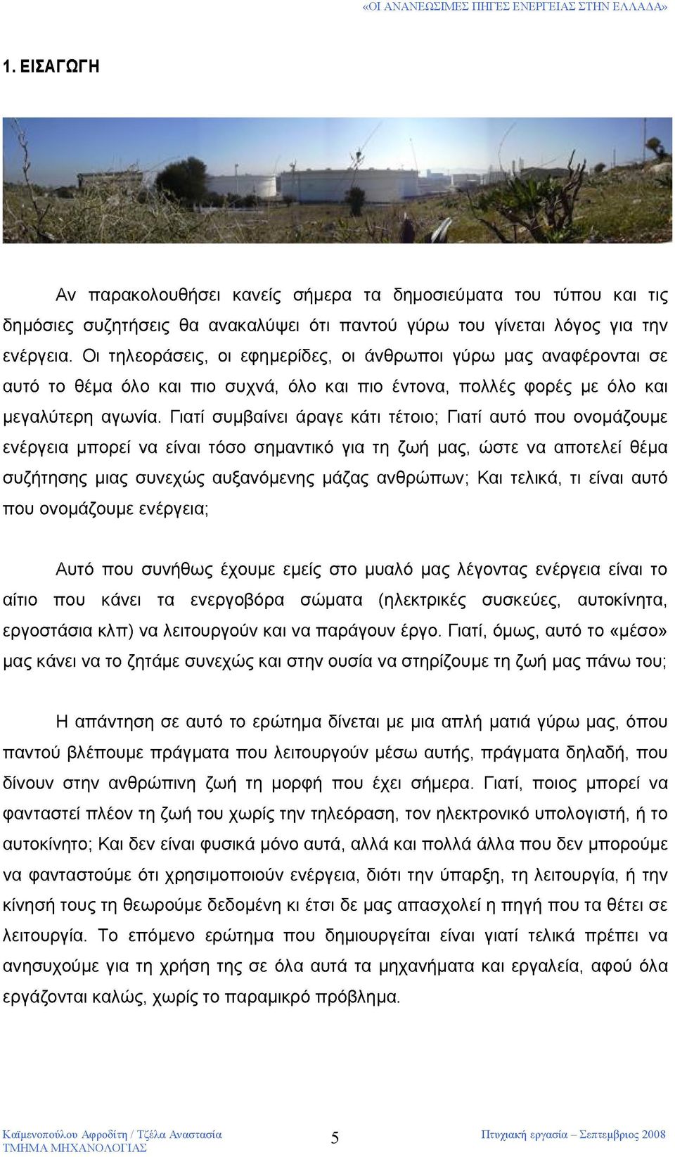 Γιατί συμβαίνει άραγε κάτι τέτοιο; Γιατί αυτό που ονομάζουμε ενέργεια μπορεί να είναι τόσο σημαντικό για τη ζωή μας, ώστε να αποτελεί θέμα συζήτησης μιας συνεχώς αυξανόμενης μάζας ανθρώπων; Και