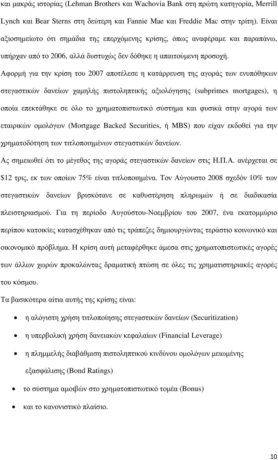 Αφορµή για την κρίση του 2007 αποτέλεσε η κατάρρευση της αγοράς των ενυπόθηκων στεγαστικών δανείων χαµηλής πιστοληπτικής αξιολόγησης (subprimes mortgages), η οποία επεκτάθηκε σε όλο το