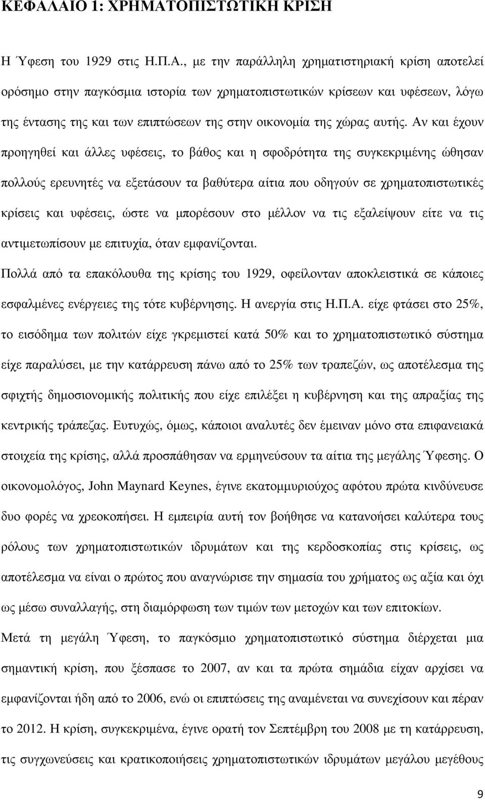 Αν και έχουν προηγηθεί και άλλες υφέσεις, το βάθος και η σφοδρότητα της συγκεκριµένης ώθησαν πολλούς ερευνητές να εξετάσουν τα βαθύτερα αίτια που οδηγούν σε χρηµατοπιστωτικές κρίσεις και υφέσεις,