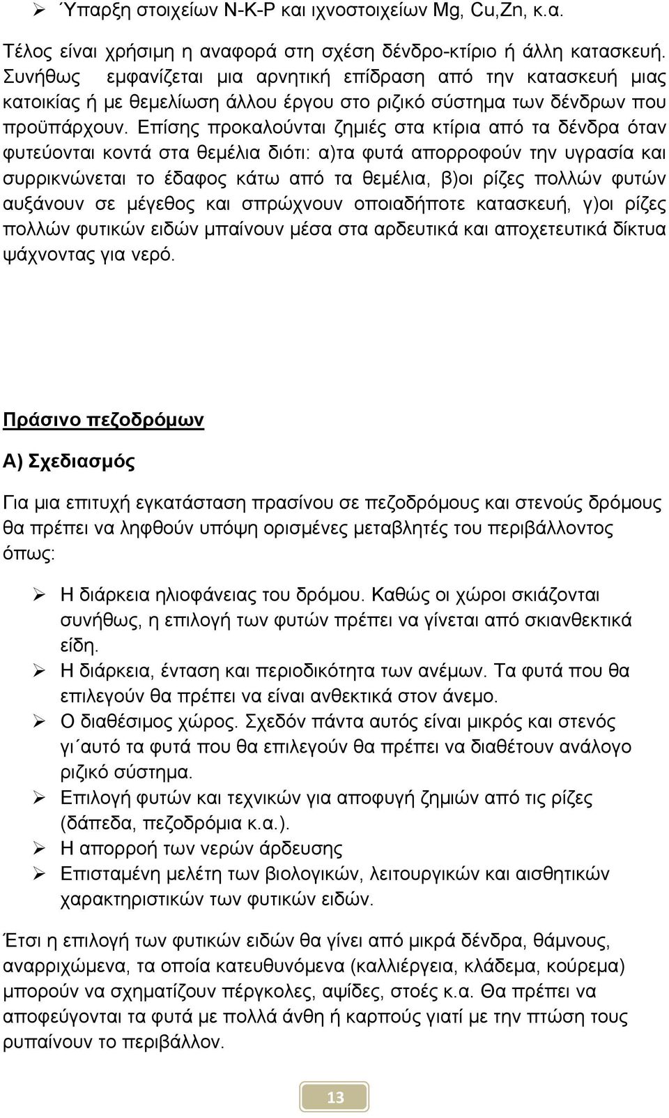 Επίσης προκαλούνται ζημιές στα κτίρια από τα δένδρα όταν φυτεύονται κοντά στα θεμέλια διότι: α)τα φυτά απορροφούν την υγρασία και συρρικνώνεται το έδαφος κάτω από τα θεμέλια, β)οι ρίζες πολλών φυτών