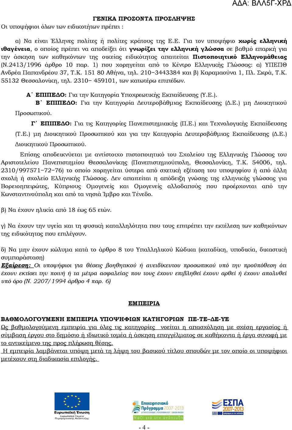 1) που χορηγείται από το Κέντρο Ελληνικής Γλώσσας: α) ΥΠΕΠΘ Ανδρέα Παπανδρέου 37, Τ.Κ. 151 80 Αθήνα, τηλ. 210 3443384 και β) Καραμαούνα 1, Πλ. Σκρά, Τ.Κ. 55132 Θεσσαλονίκη, τηλ.