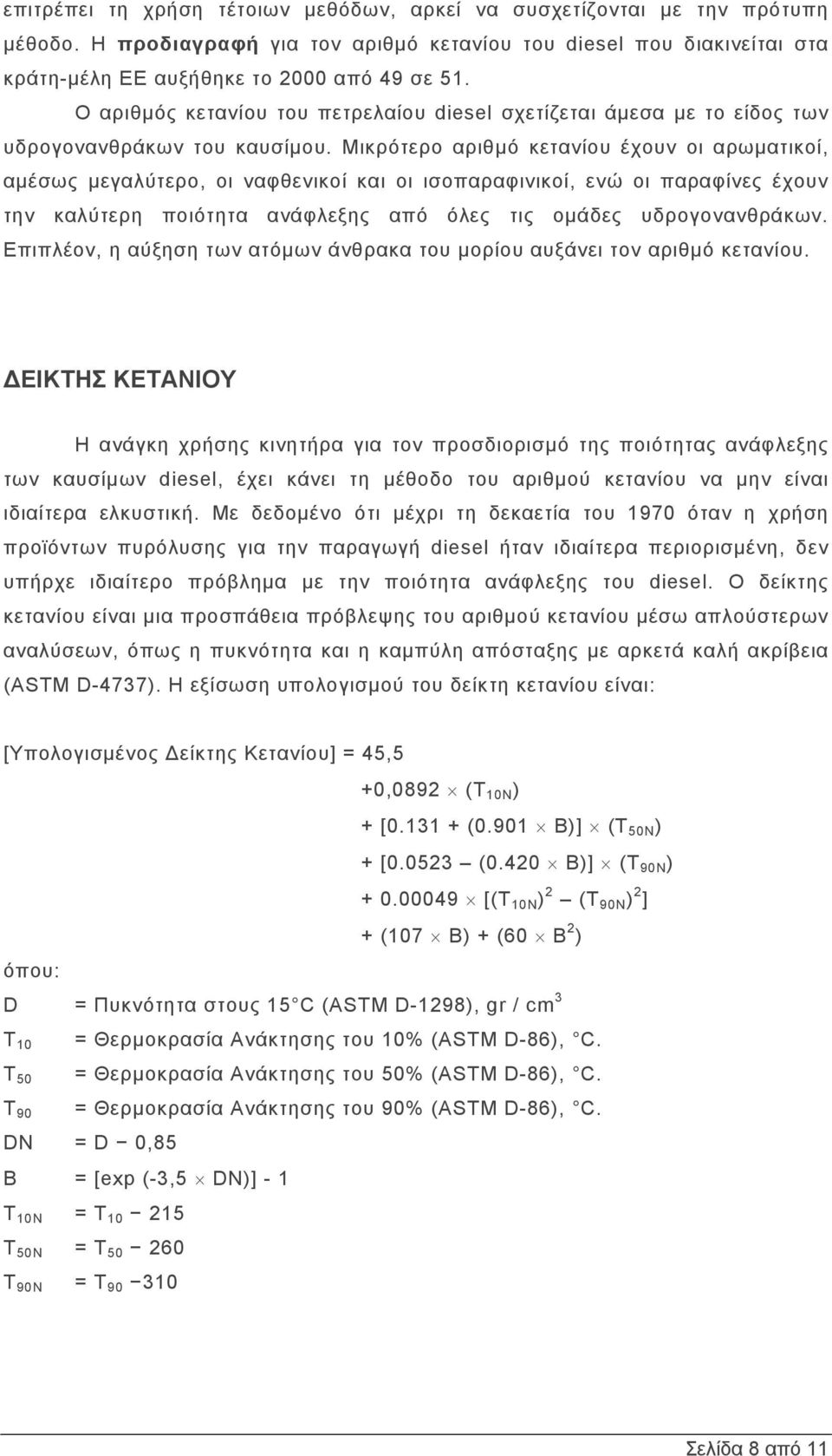 Μικρότερο αριθμό κετανίου έχουν οι αρωματικοί, αμέσως μεγαλύτερο, οι ναφθενικοί και οι ισοπαραφινικοί, ενώ οι παραφίνες έχουν την καλύτερη ποιότητα ανάφλεξης από όλες τις ομάδες υδρογονανθράκων.