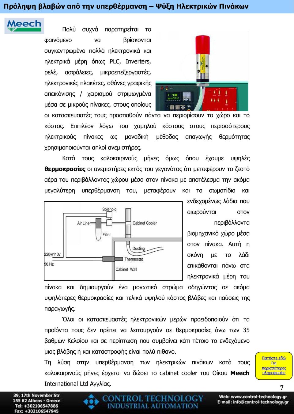 το κόστος. Επιπλέον λόγω του χαμηλού κόστους στους περισσότερους ηλεκτρικούς πίνακες ως μοναδική μέθοδος απαγωγής θερμότητας χρησιμοποιούνται απλοί ανεμιστήρες.