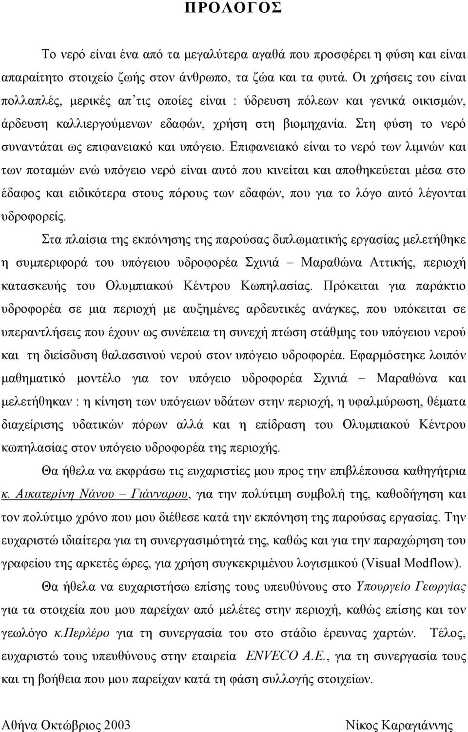 Στη φύση το νερό συναντάται ως επιφανειακό και υπόγειο.