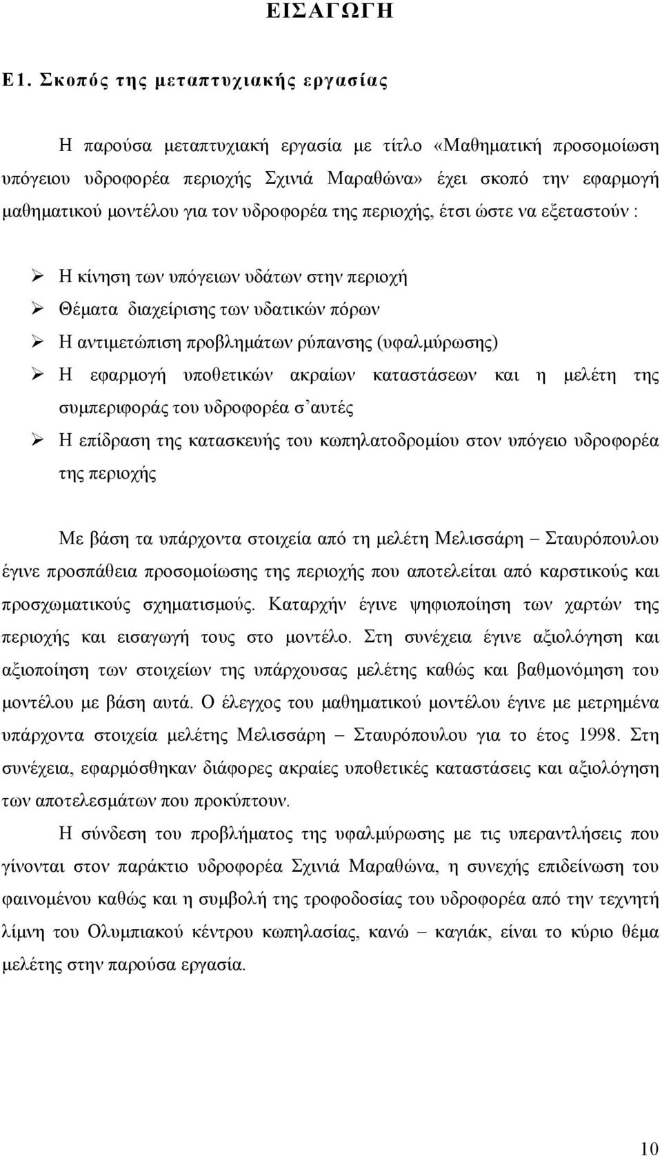 υδροφορέα της περιοχής, έτσι ώστε να εξεταστούν : Η κίνηση των υπόγειων υδάτων στην περιοχή Θέµατα διαχείρισης των υδατικών πόρων Η αντιµετώπιση προβληµάτων ρύπανσης (υφαλµύρωσης) Η εφαρµογή