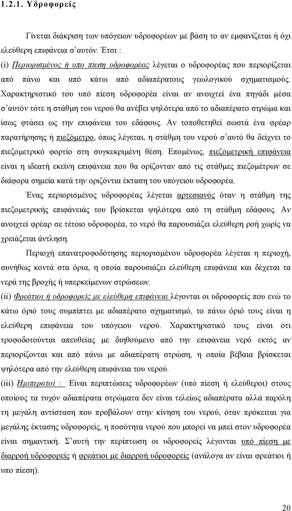 Χαρακτηριστικό του υπό πίεση υδροφορέα είναι αν ανοιχτεί ένα πηγάδι µέσα σ αυτόν τότε η στάθµη του νερού θα ανέβει ψηλότερα από το αδιαπέρατο στρώµα και ίσως φτάσει ως την επιφάνεια του εδάφους.