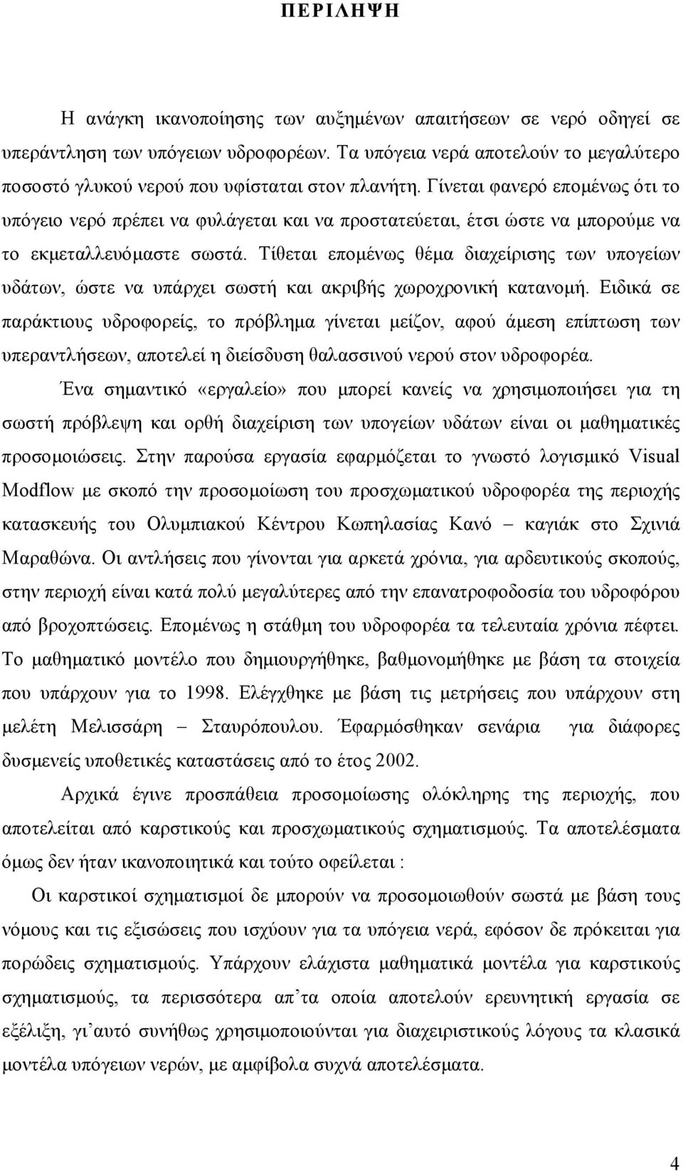 Τίθεται εποµένως θέµα διαχείρισης των υπογείων υδάτων, ώστε να υπάρχει σωστή και ακριβής χωροχρονική κατανοµή.