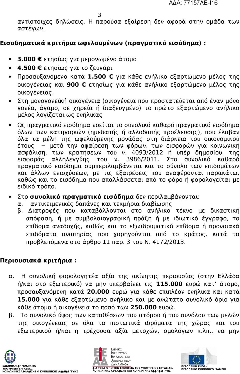 Στη μονογονεϊκή οικογένεια (οικογένεια που προστατεύεται από έναν μόνο γονέα, άγαμο, σε χηρεία ή διαξευγμένο) το πρώτο εξαρτώμενο ανήλικο μέλος λογίζεται ως ενήλικας Ως πραγματικό εισόδημα νοείται το