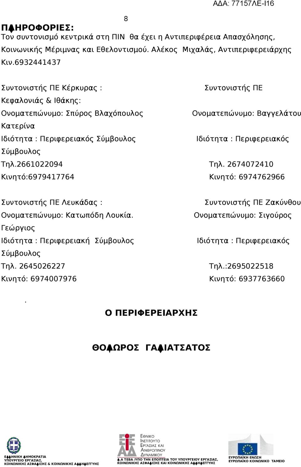 Ιδιότητα : Περιφερειακός Σύμβουλος Τηλ.2661022094 Τηλ. 2674072410 Κινητό:6979417764 Κινητό: 6974762966 Συντονιστής ΠΕ Λευκάδας : Συντονιστής ΠΕ Ονοματεπώνυμο: Κατωπόδη Λουκία.