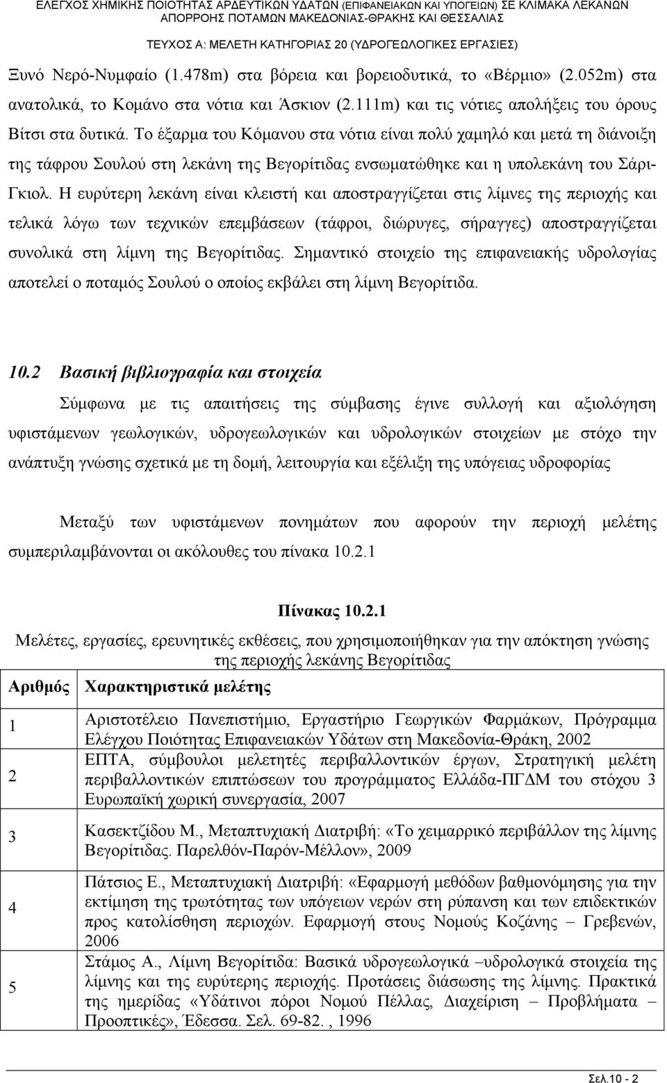 Η ευρύτερη λεκάνη είναι κλειτή και αποτραγγίζεται τις λίμνες της περιοχής και τελικά λόγω των τεχνικών επεμβάεων (τάφροι, διώρυγες, ήραγγες) αποτραγγίζεται υνολικά τη λίμνη της Βεγορίτιδας.