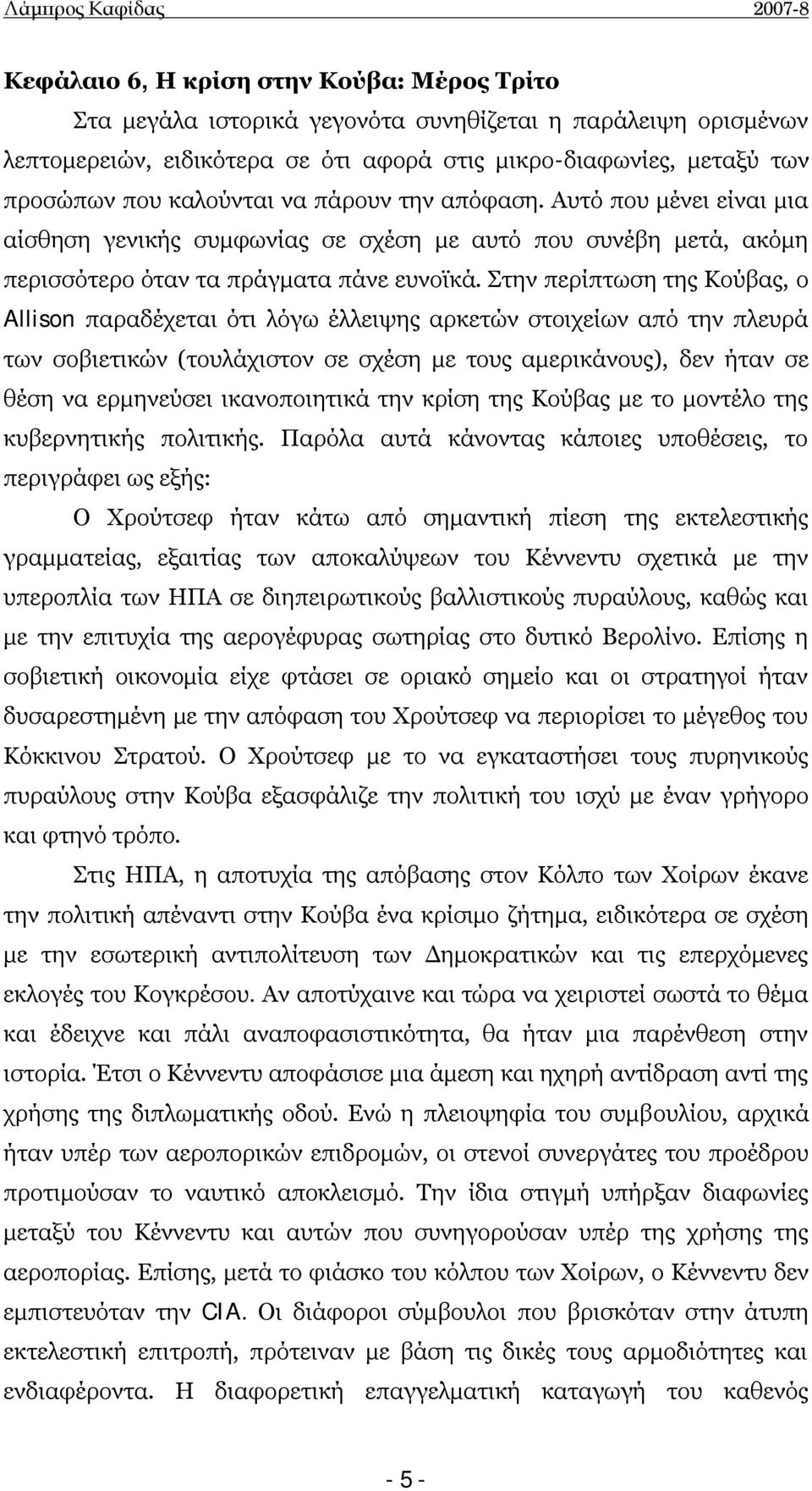 Στην περίπτωση της Κούβας, ο Allison παραδέχεται ότι λόγω έλλειψης αρκετών στοιχείων από την πλευρά των σοβιετικών (τουλάχιστον σε σχέση με τους αμερικάνους), δεν ήταν σε θέση να ερμηνεύσει