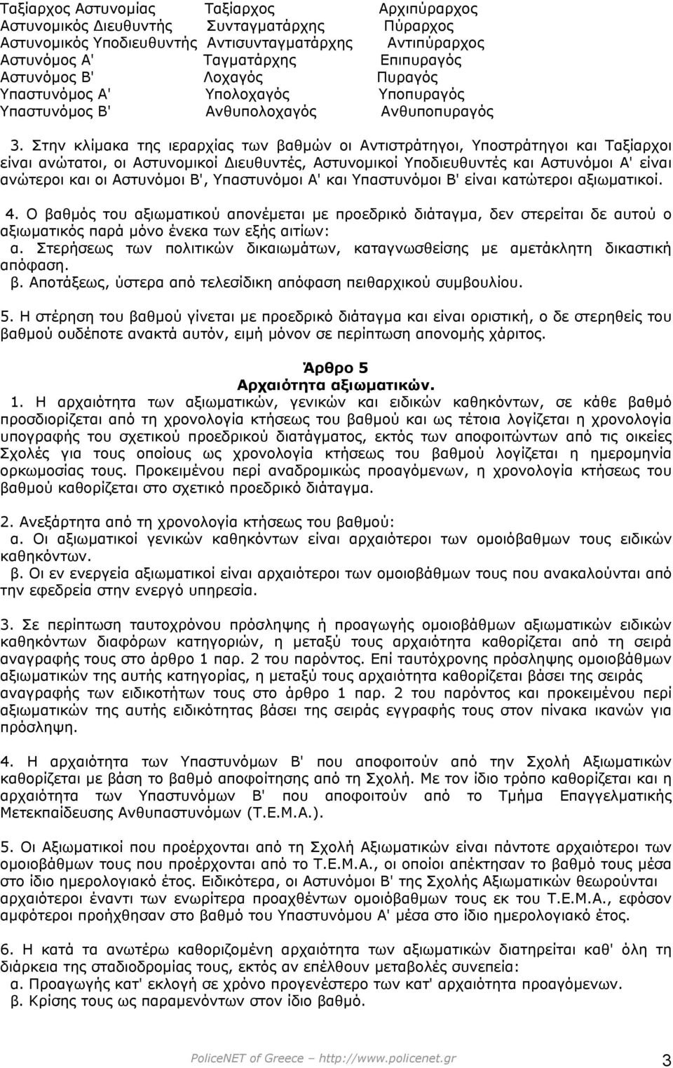 Στην κλίµακα της ιεραρχίας των βαθµών οι Αντιστράτηγοι, Υποστράτηγοι και Ταξίαρχοι είναι ανώτατοι, οι Αστυνοµικοί ιευθυντές, Αστυνοµικοί Υποδιευθυντές και Αστυνόµοι Α' είναι ανώτεροι και οι Αστυνόµοι