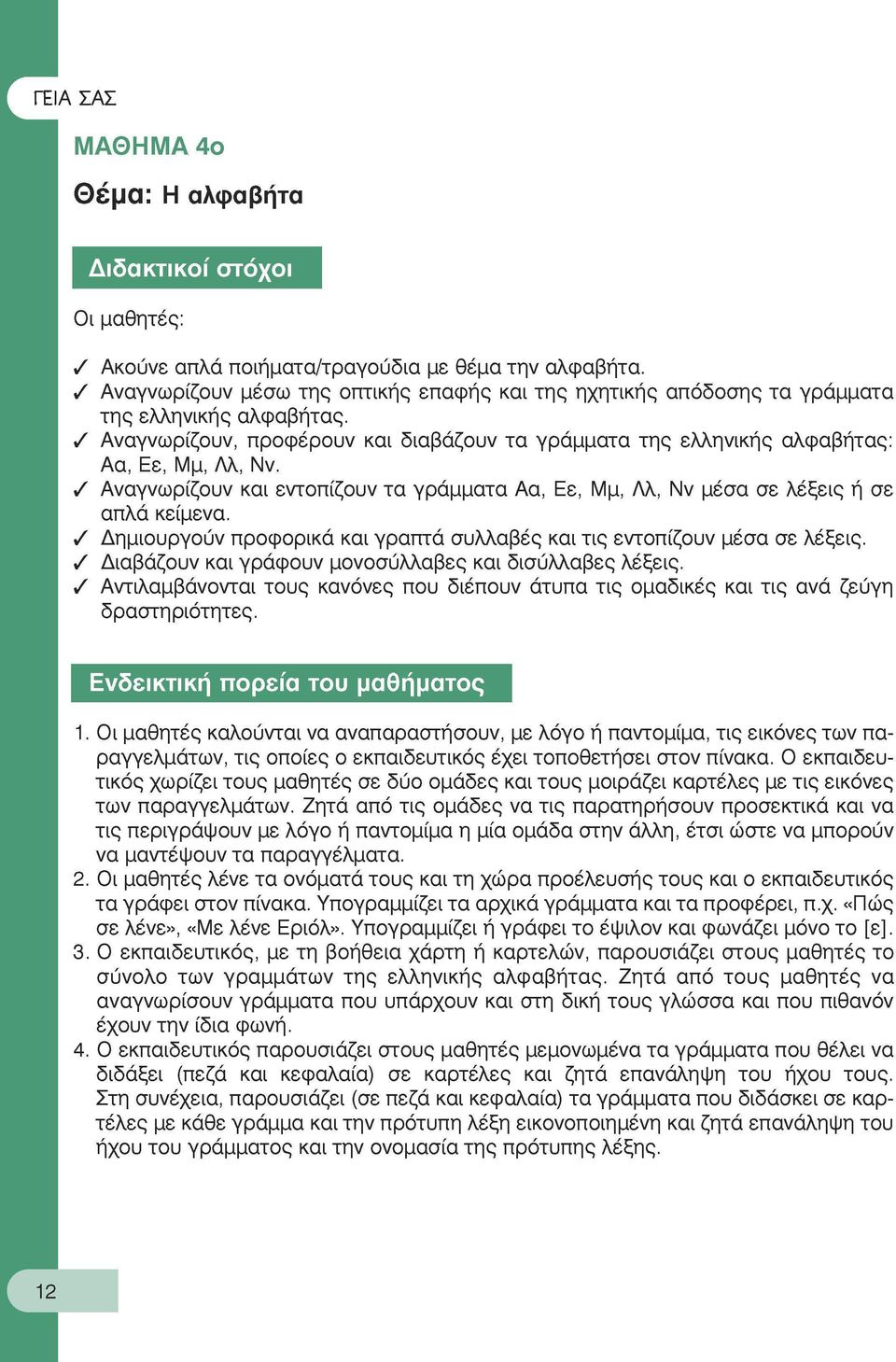 Αναγνωρίζουν και εντοπίζουν τα γράμματα Αα, Εε, Μμ, Λλ, Νν μέσα σε λέξεις ή σε απλά κείμενα. Δημιουργούν προφορικά και γραπτά συλλαβές και τις εντοπίζουν μέσα σε λέξεις.