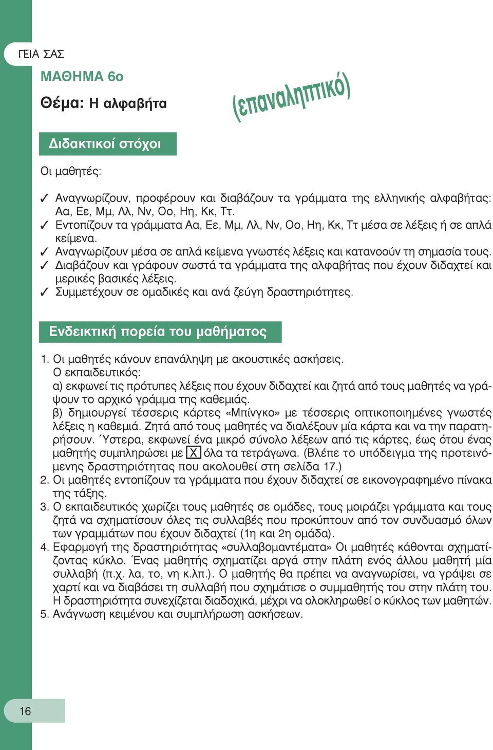 Διαβάζουν και γράφουν σωστά τα γράμματα της αλφαβήτας που έχουν διδαχτεί και μερικές βασικές λέξεις. Συμμετέχουν σε ομαδικές και ανά ζεύγη δραστηριότητες. Ενδεικτική πορεία του μαθήματος 1.