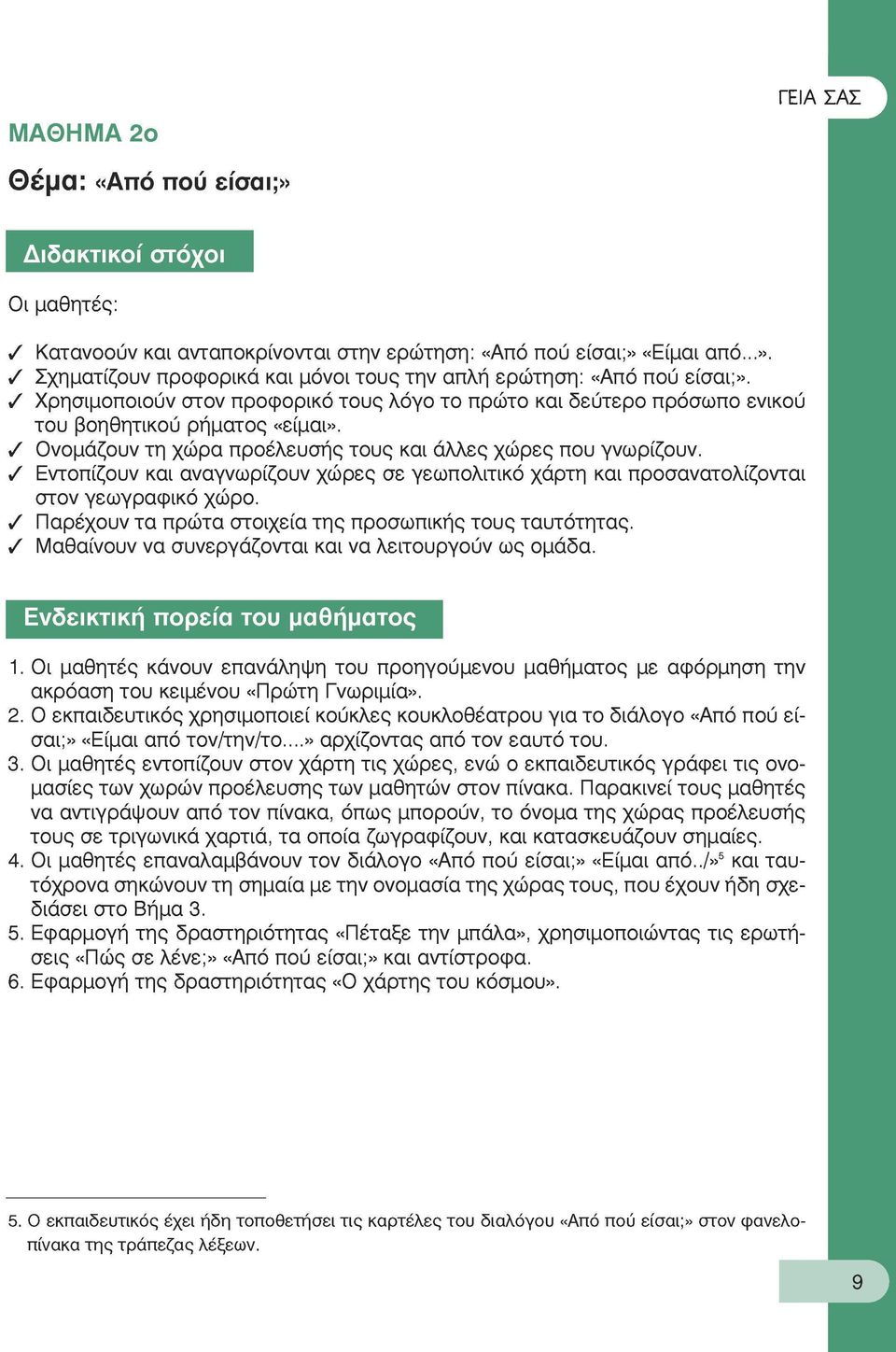 Εντοπίζουν και αναγνωρίζουν χώρες σε γεωπολιτικό χάρτη και προσανατολίζονται στον γεωγραφικό χώρο. Παρέχουν τα πρώτα στοιχεία της προσωπικής τους ταυτότητας.