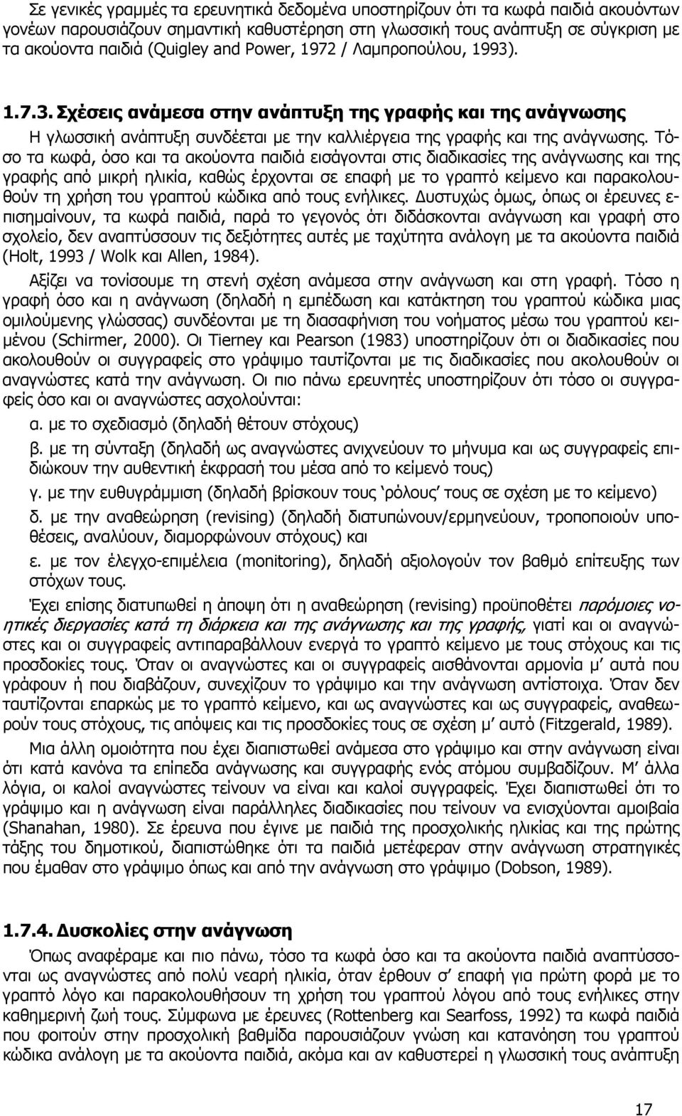 Τόσο τα κωφά, όσο και τα ακούοντα παιδιά εισάγονται στις διαδικασίες της ανάγνωσης και της γραφής από µικρή ηλικία, καθώς έρχονται σε επαφή µε το γραπτό κείµενο και παρακολουθούν τη χρήση του γραπτού