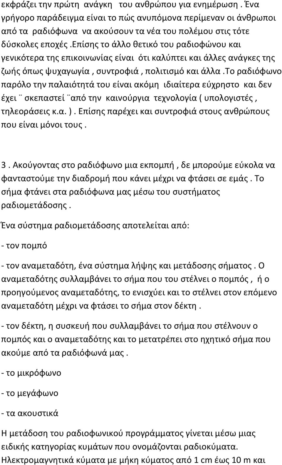 το ραδιόφωνο παρόλο την παλαιότητά του είναι ακόμη ιδιαίτερα εύχρηστο και δεν έχει σκεπαστεί από την καινούργια τεχνολογία ( υπολογιστές, τηλεοράσεις κ.α. ).