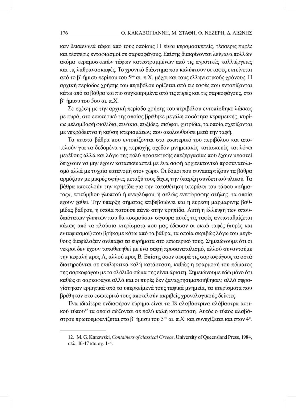 Το χρονικό διάστημα που καλύπτουν οι ταφές εκτείνεται από το β ήμισυ περίπου του 5 ου αι. π.χ. μέχρι και τους ελληνιστικούς χρόνους.