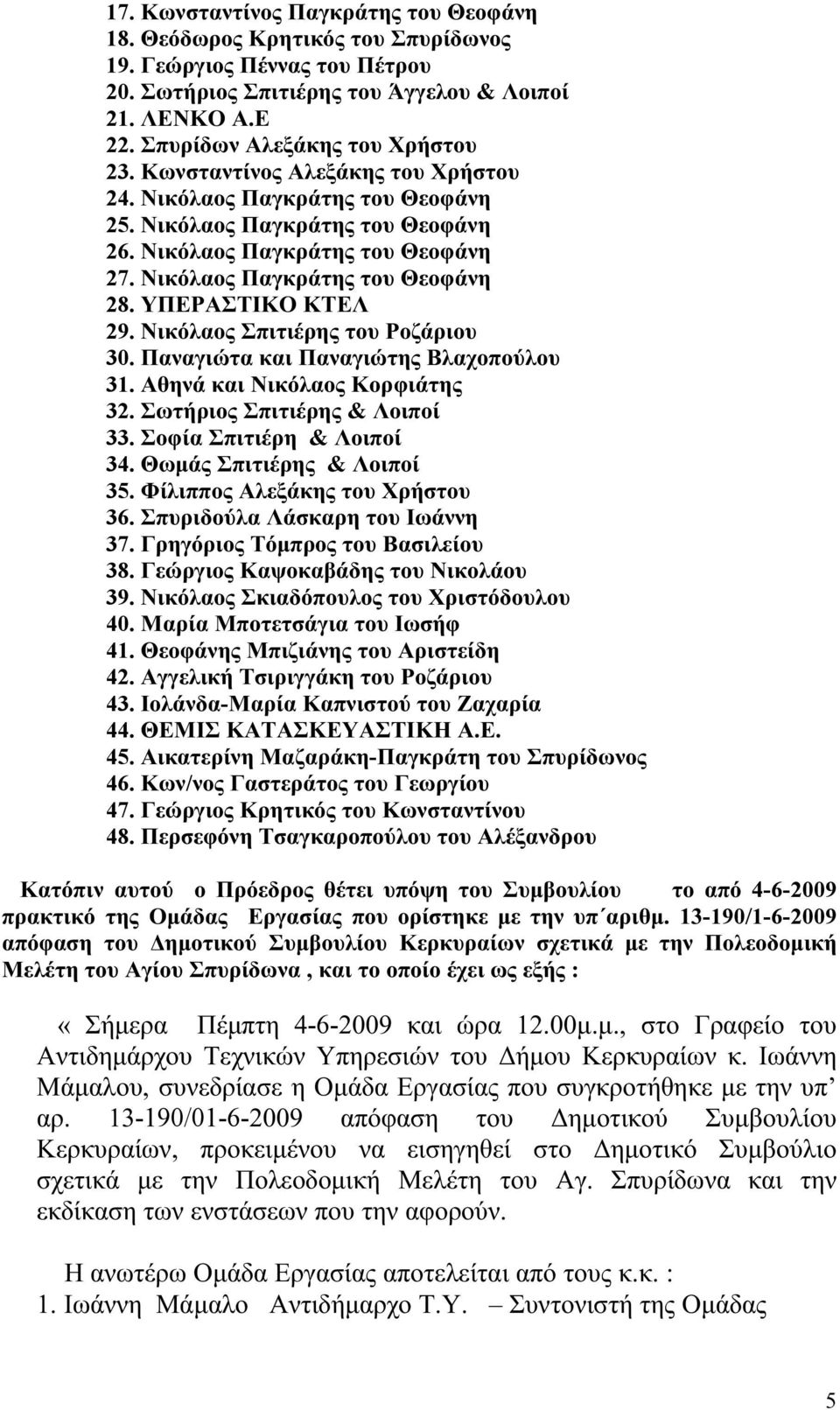 Νικόλαος Παγκράτης του Θεοφάνη 28. ΥΠΕΡΑΣΤΙΚΟ ΚΤΕΛ 29. Νικόλαος Σπιτιέρης του Ροζάριου 30. Παναγιώτα και Παναγιώτης Βλαχοπούλου 31. Αθηνά και Νικόλαος Κορφιάτης 32. Σωτήριος Σπιτιέρης & Λοιποί 33.