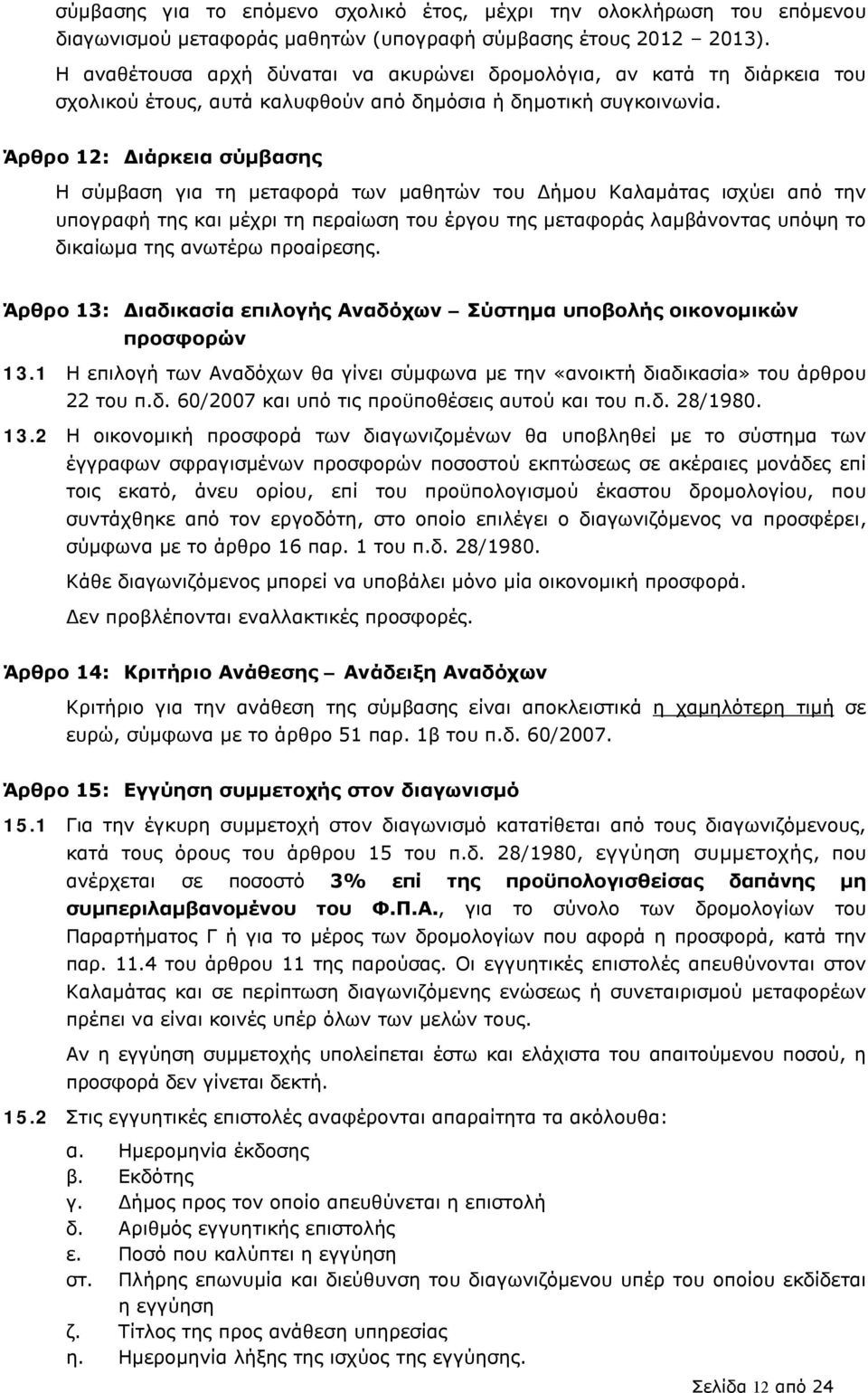 Άρθρο 12: Διάρκεια σύμβασης Η σύμβαση για τη μεταφορά των μαθητών του Δήμου Καλαμάτας ισχύει από την υπογραφή της και μέχρι τη περαίωση του έργου της μεταφοράς λαμβάνοντας υπόψη το δικαίωμα της