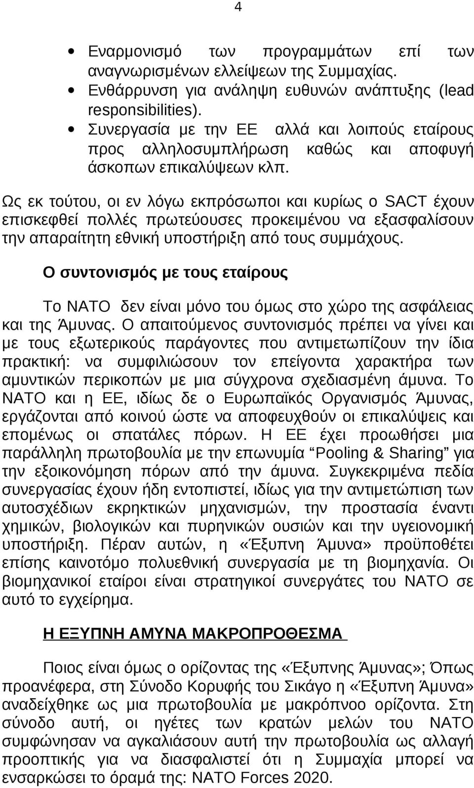 Ως εκ τούτου, οι εν λόγω εκπρόσωποι και κυρίως ο SACT έχουν επισκεφθεί πολλές πρωτεύουσες προκειμένου να εξασφαλίσουν την απαραίτητη εθνική υποστήριξη από τους συμμάχους.