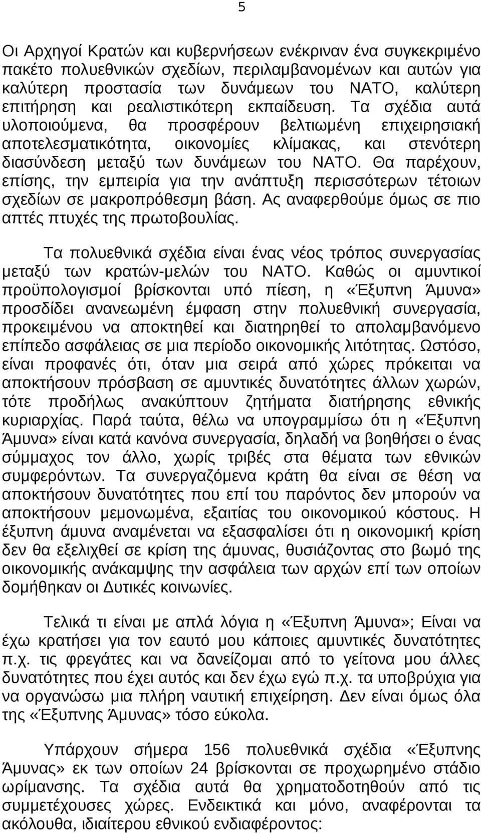 Θα παρέχουν, επίσης, την εμπειρία για την ανάπτυξη περισσότερων τέτοιων σχεδίων σε μακροπρόθεσμη βάση. Ας αναφερθούμε όμως σε πιο απτές πτυχές της πρωτοβουλίας.