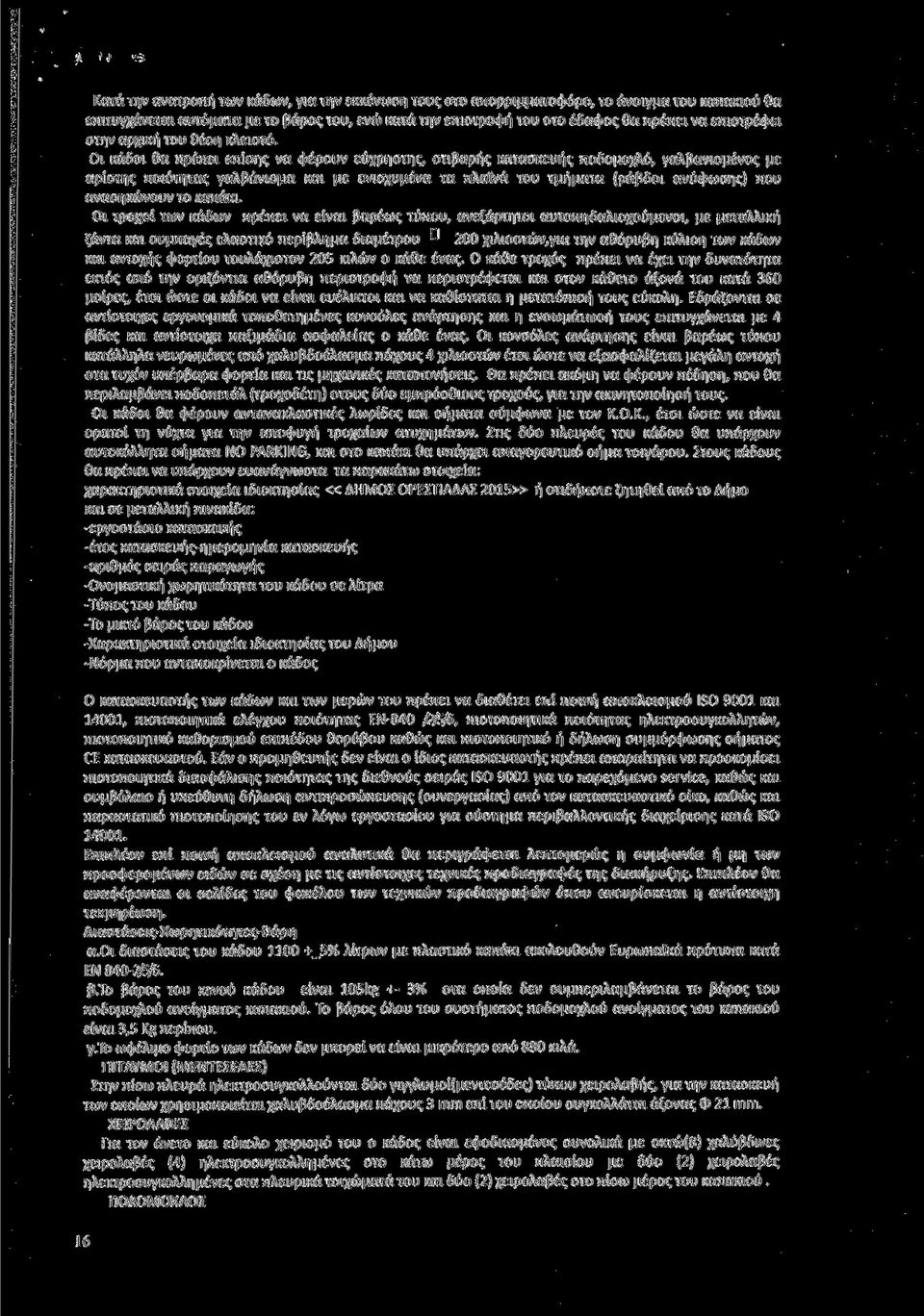 Οι κάδοι θα πρέπει επίσης να φέρουν εύχρηστης, στιβαρής κατασκευής ποδομοχλό, γαλβανισμένος με αρίστης ποιότητας γαλβάνισμα και με ενισχυμένα τα πλαϊνά του τμήματα (ράβδοι ανύψωσης) που ανασηκώνουν