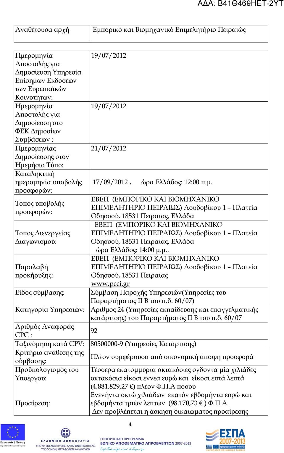 σύμβασης: 19/07/2012 19/07/2012 21/07/2012 17/09/2012, ώρα Ελλάδος: 12:00 π.μ. ΕΒΕΠ (ΕΜΠΟΡΙΚΟ ΚΑΙ ΒΙΟΜΗΧΑΝΙΚΟ ΕΠΙΜΕΛΗΤΗΡΙΟ ΠΕΙΡΑΙΩΣ) Λουδοβίκου 1 Πλατεία Οδησσού, 18531 Πειραιάς, Ελλάδα ΕΒΕΠ