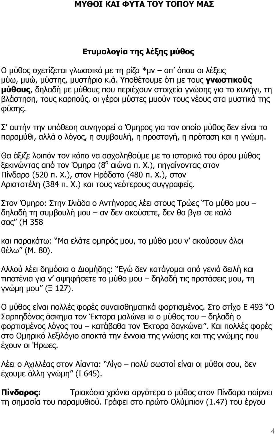 Υποθέτουμε ότι με τους γνωστικούς μύθους, δηλαδή με μύθους που περιέχουν στοιχεία γνώσης για το κυνήγι, τη βλάστηση, τους καρπούς, οι γέροι μύστες μυούν τους νέους στα μυστικά της φύσης.