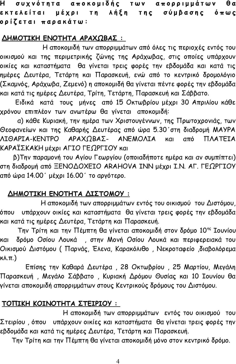 εβδομάδα και κατά τις ημέρες Δευτέρα, Τετάρτη και Παρασκευή, ενώ από το κεντρικό δρομολόγιο (Σκαμνός, Αράχωβα, Ζεμενό) η αποκομιδή θα γίνεται πέντε φορές την εβδομάδα και κατά τις ημέρες Δευτέρα,