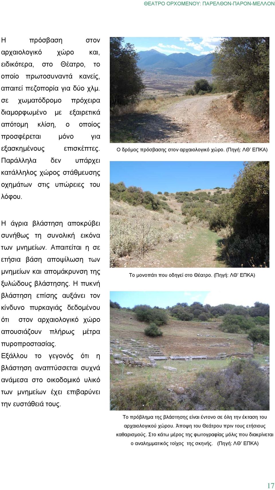 Παράλληλα δεν υπάρχει κατάλληλος χώρος στάθμευσης οχημάτων στις υπώρειες του λόφου. Ο δρόμος πρόσβασης στον αρχαιολογικό χώρο.