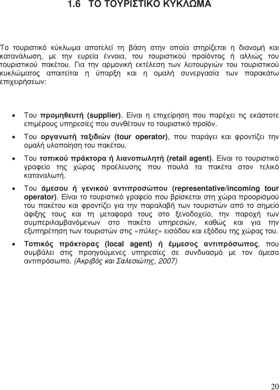 Είναι η επιχείρηση που παρέχει τις εκάστοτε επιµέρους υπηρεσίες που συνθέτουν το τουριστικό προϊόν. Του οργανωτή ταξιδιών (tour operator), που παράγει και φροντίζει την οµαλή υλοποίηση του πακέτου.