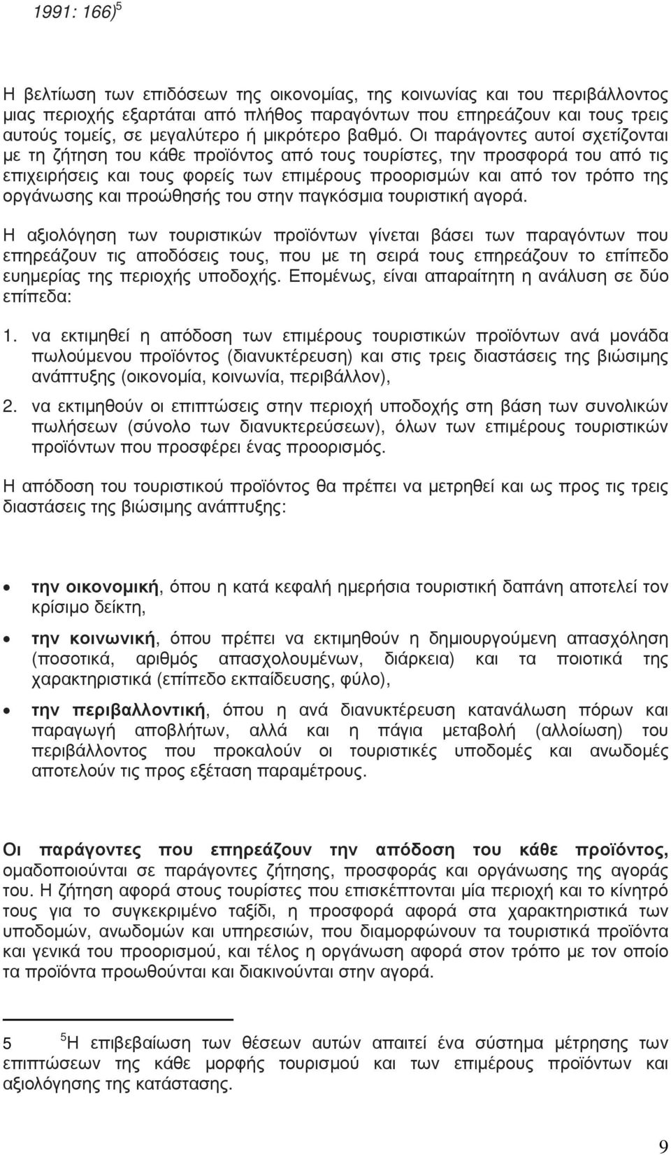 Οι παράγοντες αυτοί σχετίζονται µε τη ζήτηση του κάθε προϊόντος από τους τουρίστες, την προσφορά του από τις επιχειρήσεις και τους φορείς των επιµέρους προορισµών και από τον τρόπο της οργάνωσης και