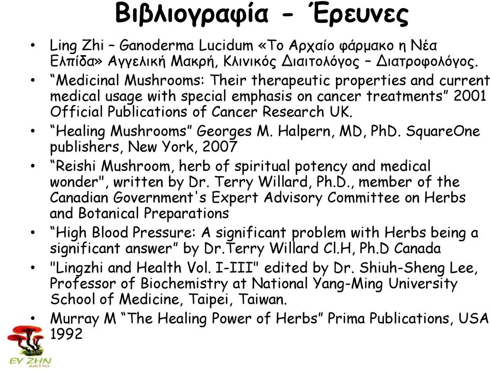 Halpern, MD, PhD. SquareOne publishers, New York, 2007 Reishi Mushroom, herb of spiritual potency and medical wonder", written by Dr. Terry Willard, Ph.D., member of the Canadian Government's Expert Advisory Committee on Herbs and Botanical Preparations High Blood Pressure: A significant problem with Herbs being a significant answer by Dr.