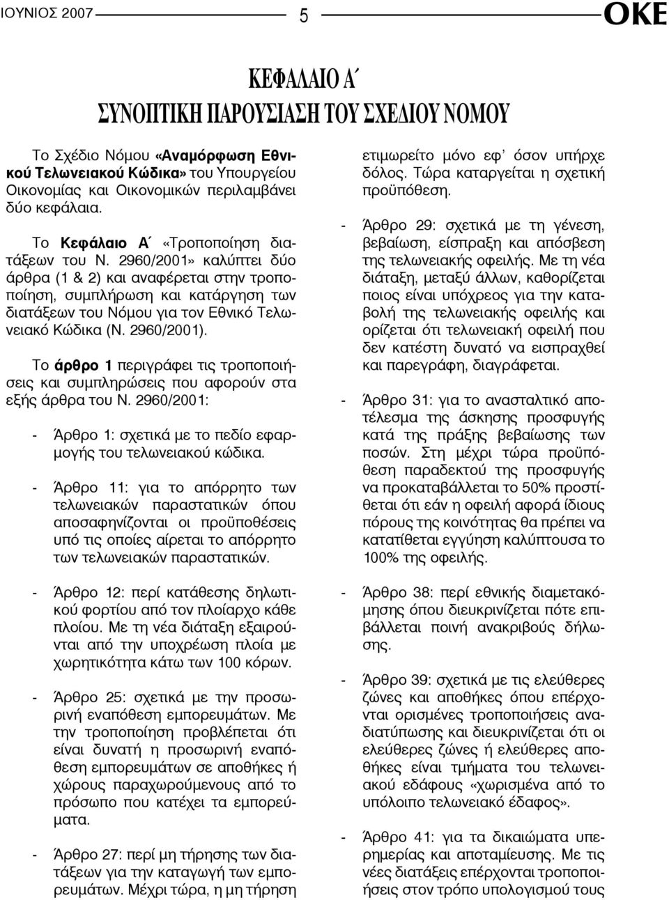 2960/2001). Το άρθρο 1 περιγράφει τις τροποποιήσεις και συμπληρώσεις που αφορούν στα εξής άρθρα του Ν. 2960/2001: - Άρθρο 1: σχετικά με το πεδίο εφαρμογής του τελωνειακού κώδικα.