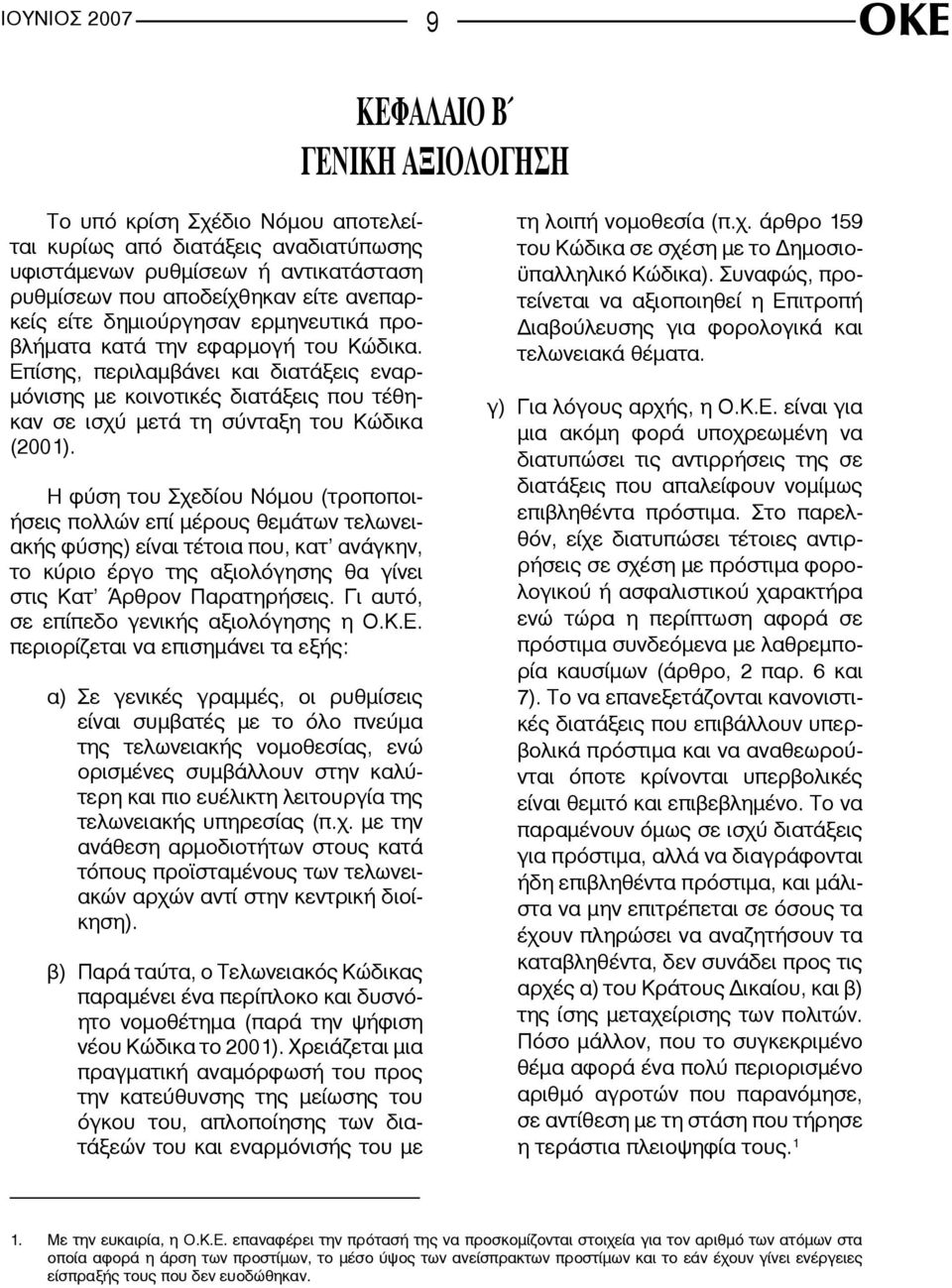 Η φύση του Σχεδίου Νόμου (τροποποιήσεις πολλών επί μέρους θεμάτων τελωνειακής φύσης) είναι τέτοια που, κατ ανάγκην, το κύριο έργο της αξιολόγησης θα γίνει στις Κατ Άρθρον Παρατηρήσεις.