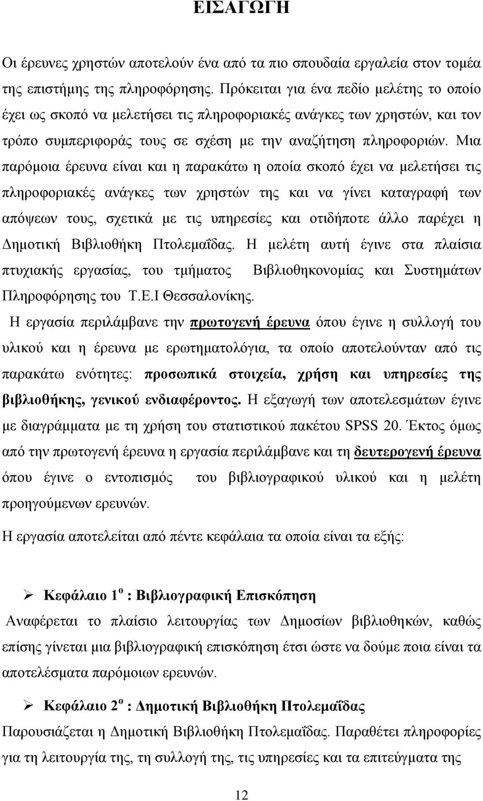 Μια παρόμοια έρευνα είναι και η παρακάτω η οποία σκοπό έχει να μελετήσει τις πληροφοριακές ανάγκες των χρηστών της και να γίνει καταγραφή των απόψεων τους, σχετικά με τις υπηρεσίες και οτιδήποτε άλλο