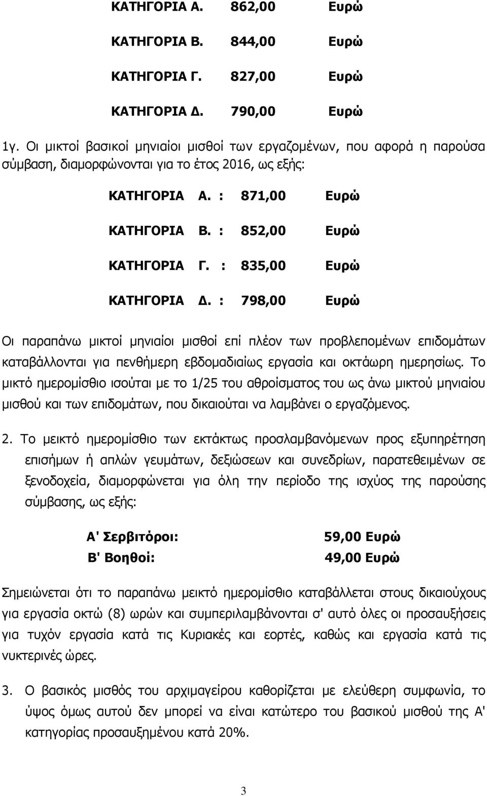 : 835,00 Ευρώ ΚΑΤΗΓΟΡΙΑ. : 798,00 Ευρώ Οι παραπάνω µικτοί µηνιαίοι µισθοί επί πλέον των προβλεποµένων επιδοµάτων καταβάλλονται για πενθήµερη εβδοµαδιαίως εργασία και οκτάωρη ηµερησίως.