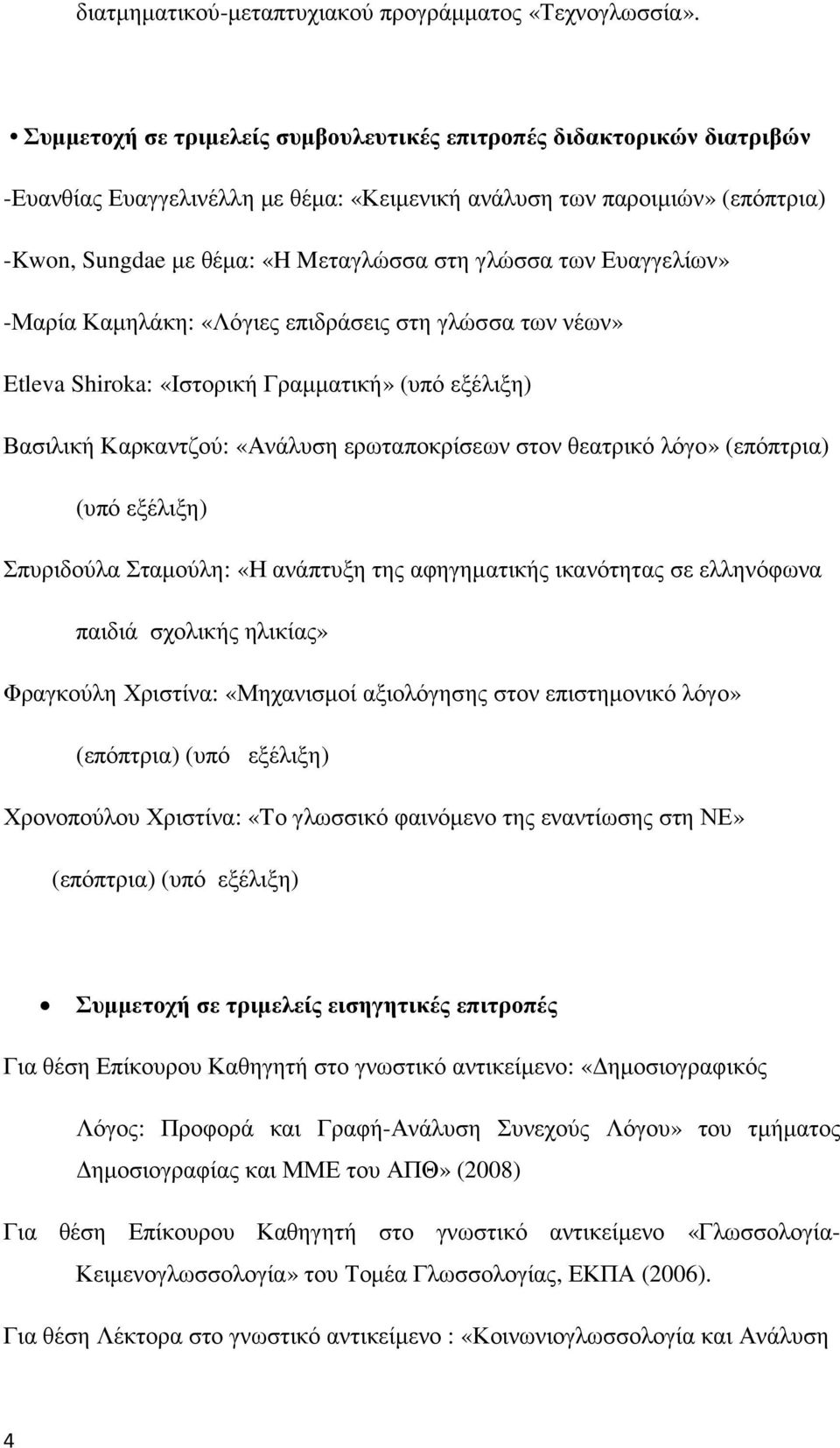 των Ευαγγελίων» -Μαρία Καµηλάκη: «Λόγιες επιδράσεις στη γλώσσα των νέων» Etleva Shiroka: «Ιστορική Γραµµατική» (υπό εξέλιξη) Βασιλική Καρκαντζού: «Ανάλυση ερωταποκρίσεων στον θεατρικό λόγο»