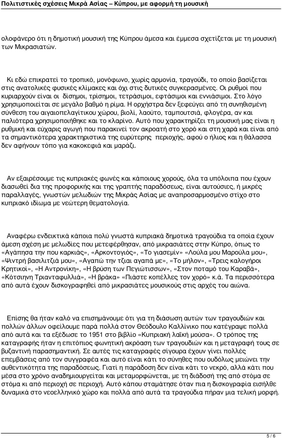 Οι ρυθμοί που κυριαρχούν είναι οι δίσημοι, τρίσημοι, τετράσιμοι, εφτάσιμοι και εννιάσιμοι. Στο λόγο χρησιμοποιείται σε μεγάλο βαθμό η ρίμα.