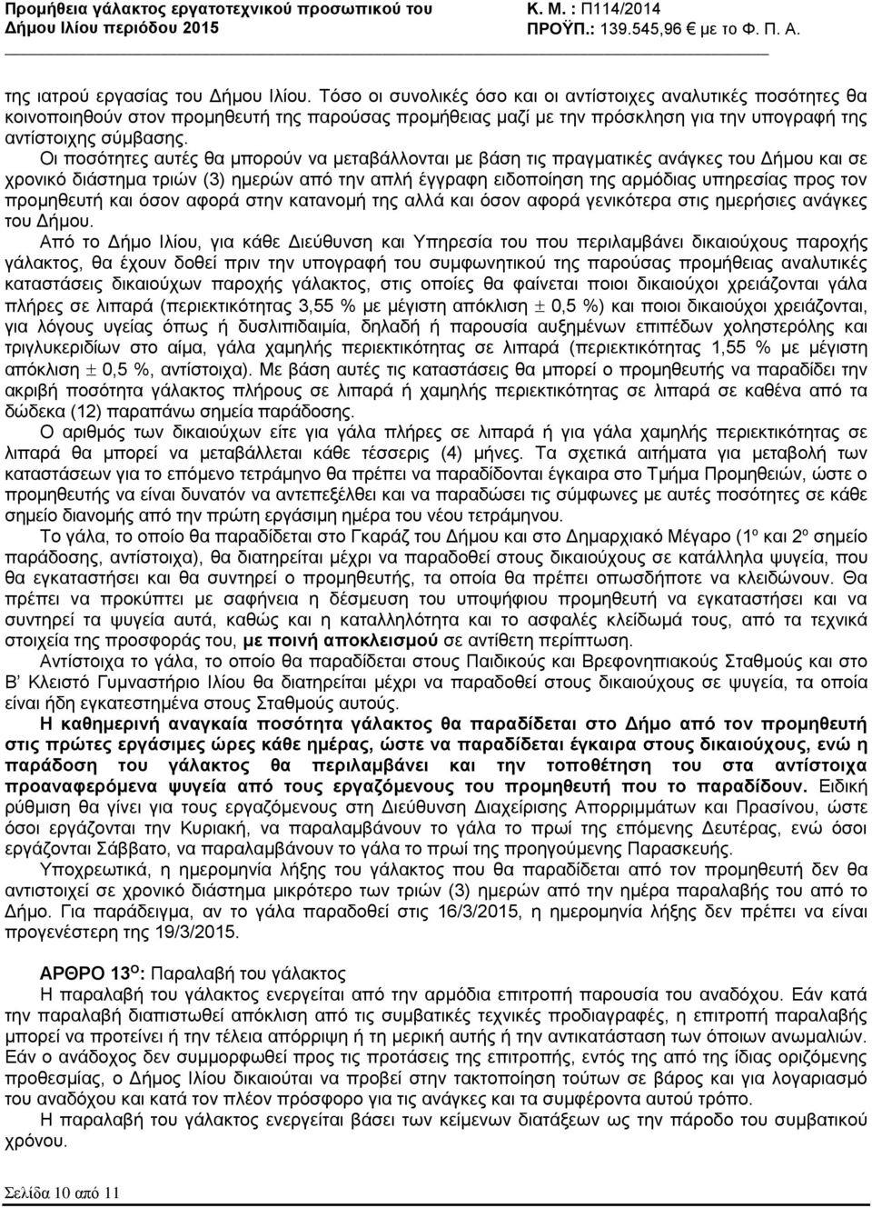 Οι ποσότητες αυτές θα μπορούν να μεταβάλλονται με βάση τις πραγματικές ανάγκες του Δήμου και σε χρονικό διάστημα τριών (3) ημερών από την απλή έγγραφη ειδοποίηση της αρμόδιας υπηρεσίας προς τον