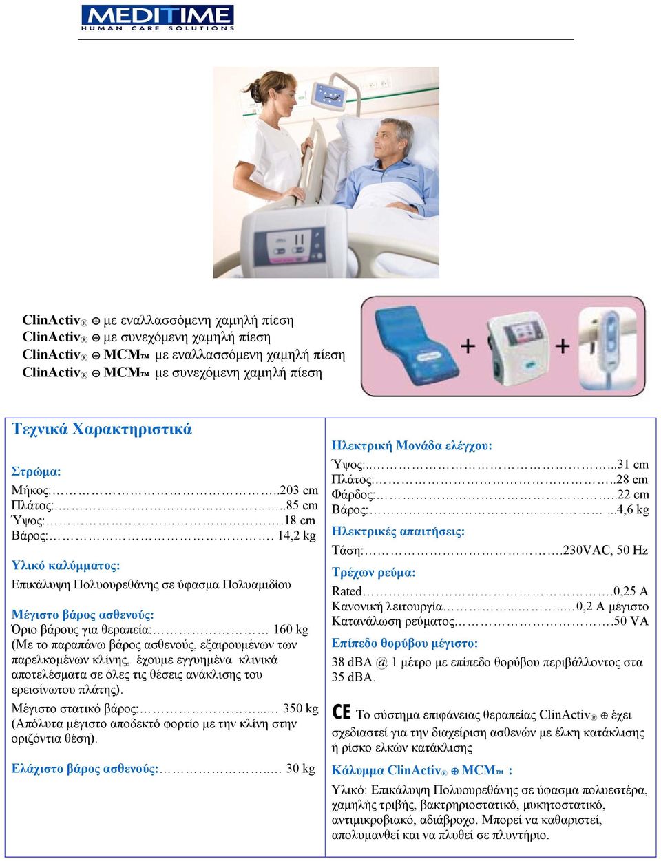 14,2 kg Υλικό καλύμματος: Επικάλυψη Πολυουρεθάνης σε ύφασμα Πολυαμιδίου Μέγιστο βάρος ασθενούς: Όριο βάρους για θεραπεία: 160 kg (Με το παραπάνω βάρος ασθενούς, εξαιρουμένων των παρελκομένων κλίνης,
