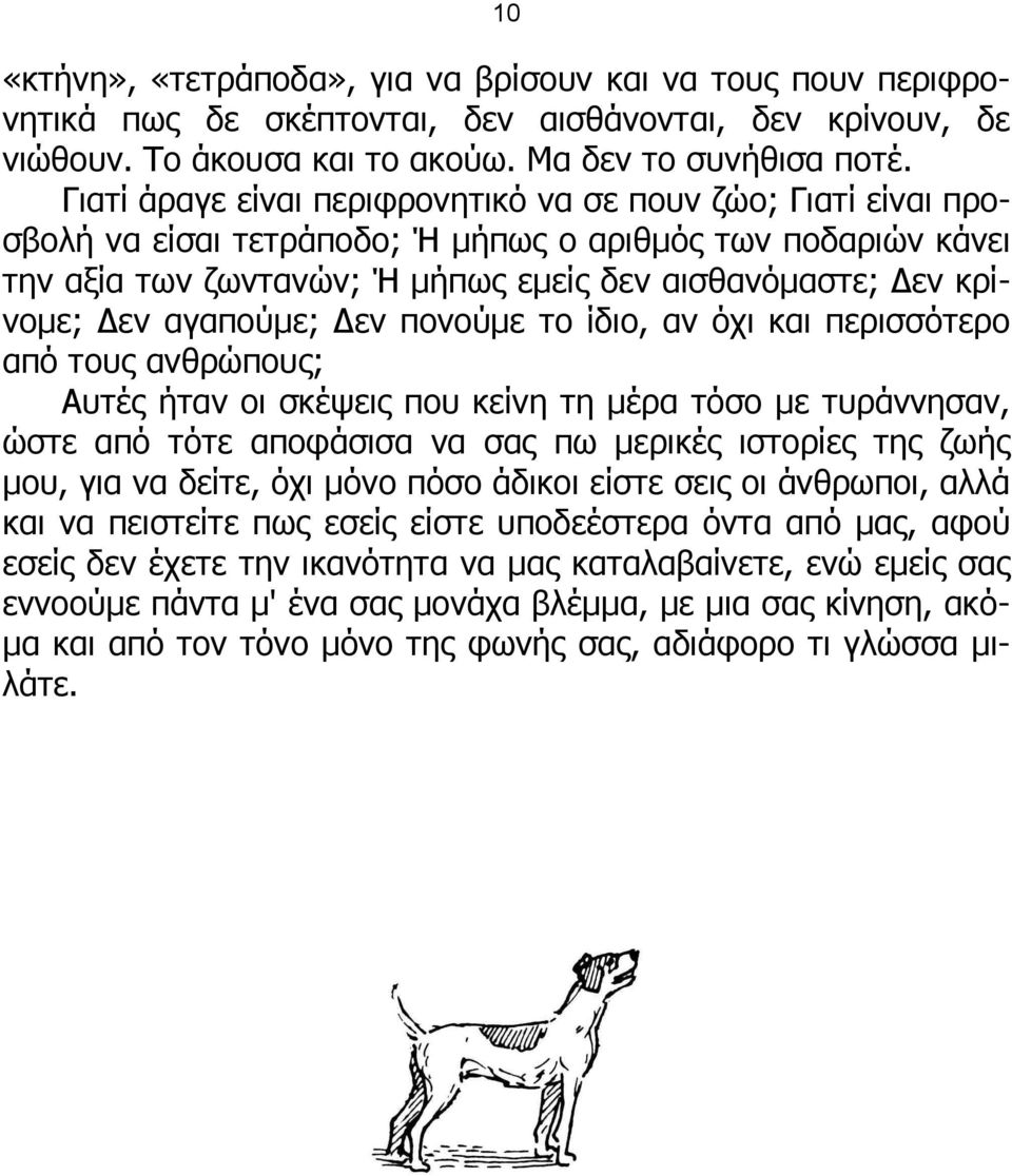 αγαπούμε; Δεν πονούμε το ίδιο, αν όχι και περισσότερο από τους ανθρώπους; Αυτές ήταν οι σκέψεις που κείνη τη μέρα τόσο με τυράννησαν, ώστε από τότε αποφάσισα να σας πω μερικές ιστορίες της ζωής μου,