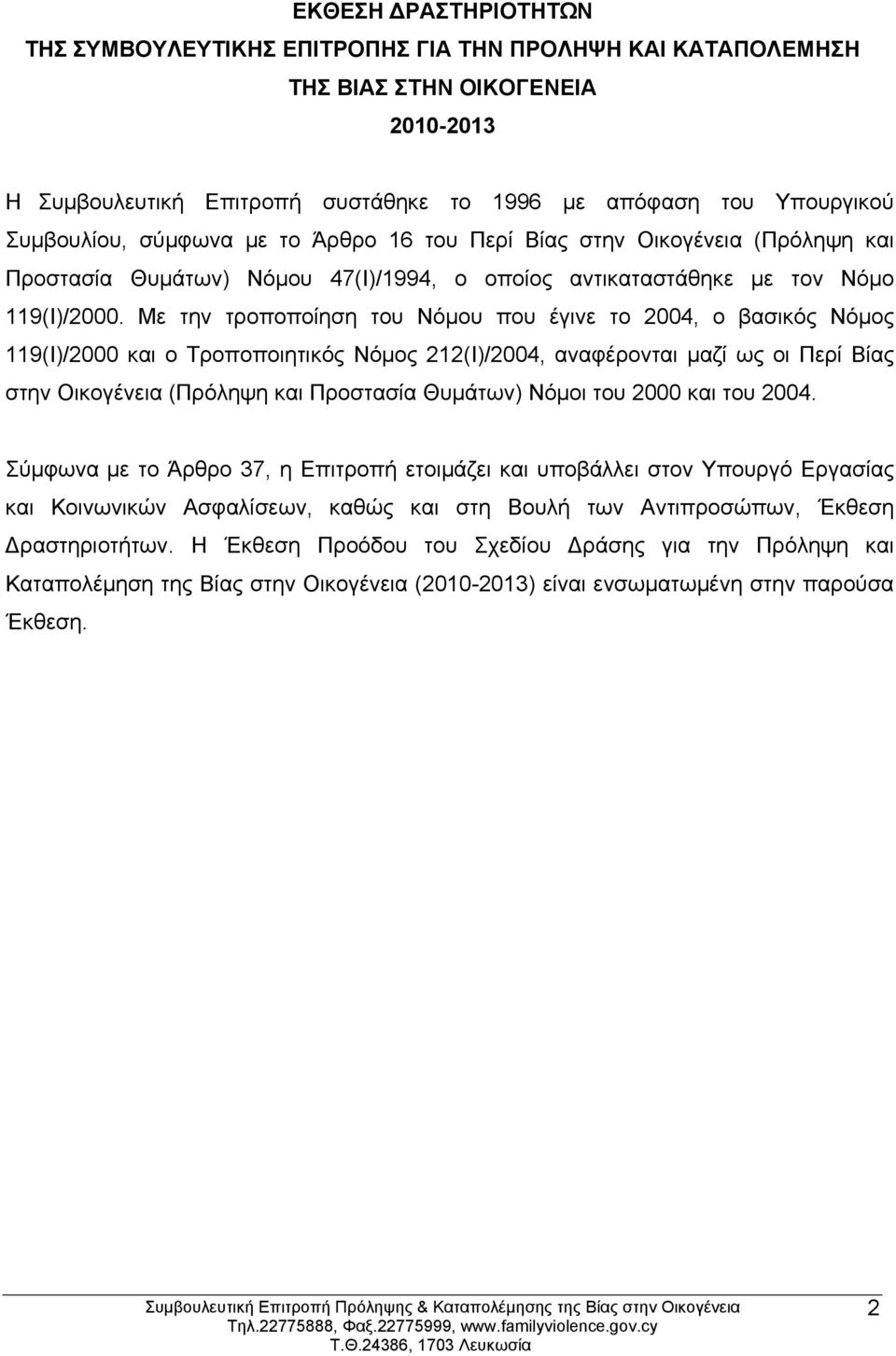 Με την τροποποίηση του Νόμου που έγινε το 2004, ο βασικός Νόμος 119(Ι)/2000 και ο Τροποποιητικός Νόμος 212(Ι)/2004, αναφέρονται μαζί ως οι Περί Βίας στην Οικογένεια (Πρόληψη και Προστασία Θυμάτων)