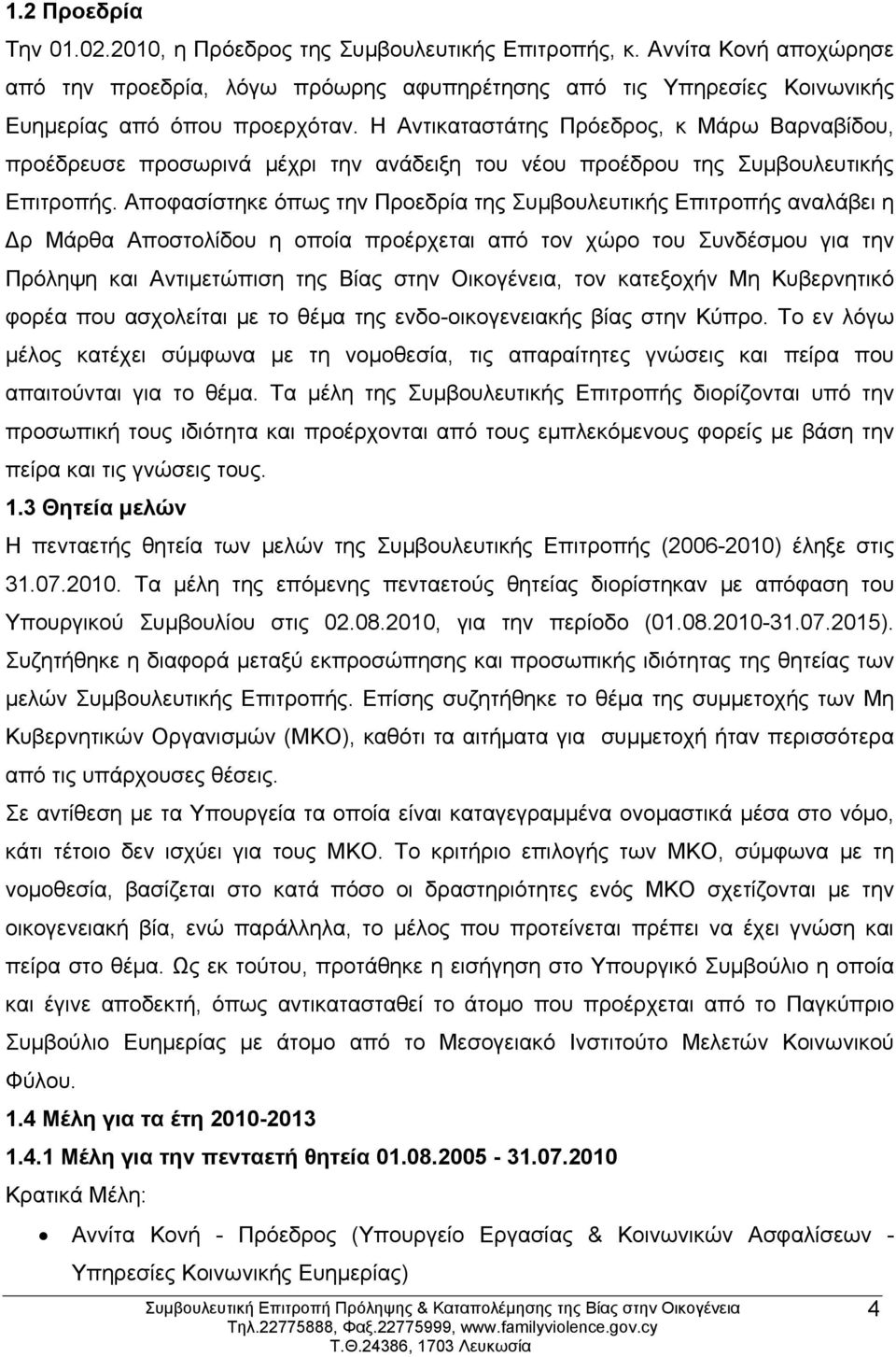 Αποφασίστηκε όπως την Προεδρία της Συμβουλευτικής Επιτροπής αναλάβει η ρ Μάρθα Αποστολίδου η οποία προέρχεται από τον χώρο του Συνδέσμου για την Πρόληψη και Αντιμετώπιση της Βίας στην Οικογένεια, τον