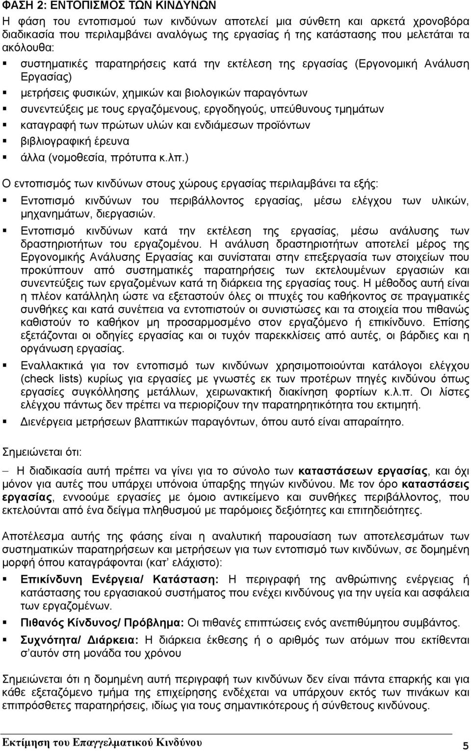 συνεντεύξεις µε τους εργαζόµενους, εργοδηγούς, υπεύθυνους τµηµάτων! καταγραφή των πρώτων υλών και ενδιάµεσων προϊόντων! βιβλιογραφική έρευνα! άλλα (νοµοθεσία, πρότυπα κ.λπ.