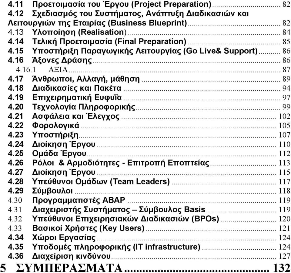 18 Διαδικασίες και Πακέτα... 94 4.19 Επιχειρηματική Ευφυΐα... 97 4.20 Τεχνολογία Πληροφορικής... 99 4.21 Ασφάλεια και Έλεγχος... 102 4.22 Φορολογικά... 105 4.23 Υποστήριξη... 107 4.24 Διοίκηση Έργου.