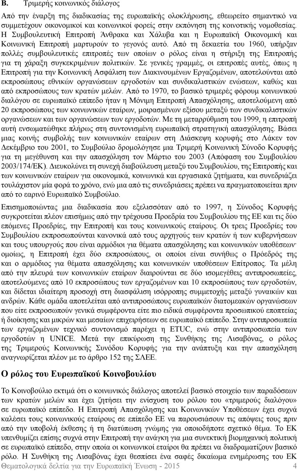 Από τη δεκαετία του 1960, υπήρξαν πολλές συμβουλευτικές επιτροπές των οποίων ο ρόλος είναι η στήριξη της Επιτροπής για τη χάραξη συγκεκριμένων πολιτικών.