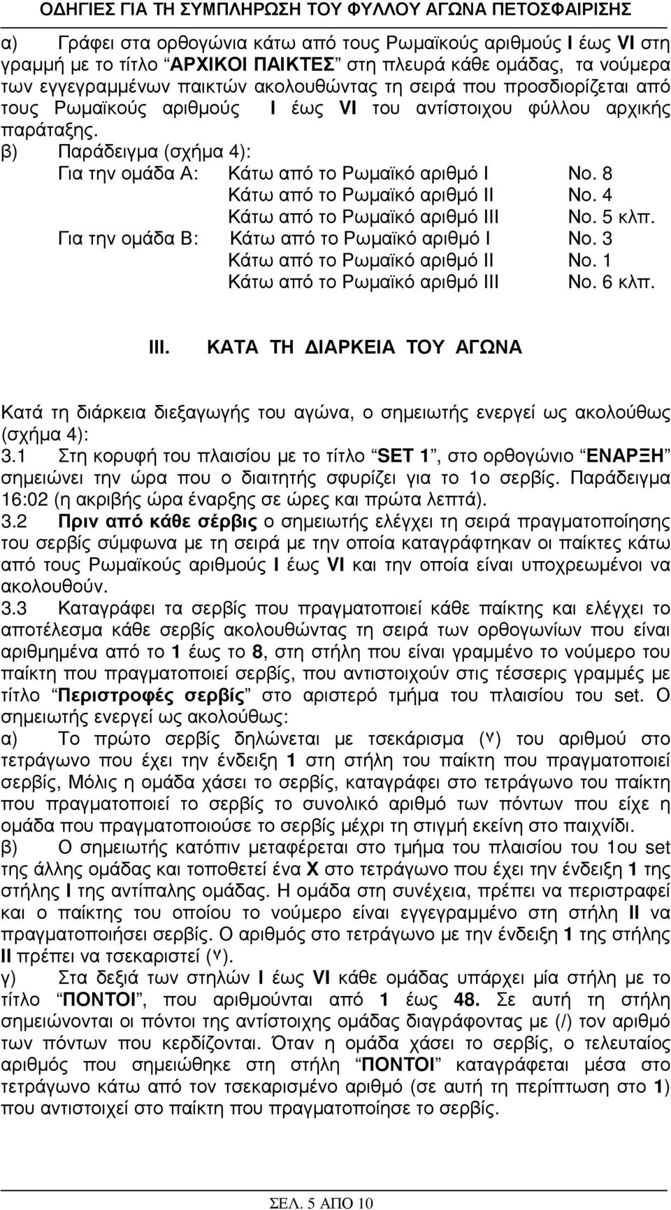 8 Κάτω από το Ρωµαϊκό αριθµό ΙΙ Νο. 4 Κάτω από το Ρωµαϊκό αριθµό ΙΙΙ Νο. 5 κλπ. Για την οµάδα Β: Κάτω από το Ρωµαϊκό αριθµό Ι Νο. 3 Κάτω από το Ρωµαϊκό αριθµό ΙΙ Νο.